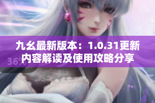 九幺最新版本：1.0.31更新内容解读及使用攻略分享