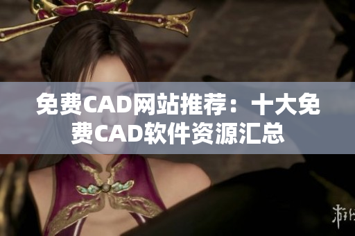 免费CAD网站推荐：十大免费CAD软件资源汇总
