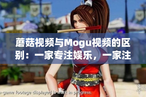 蘑菇视频与Mogu视频的区别：一家专注娱乐，一家注重时尚。(1)