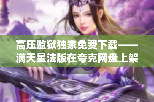 高压监狱独家免费下载——满天星法版在夸克网盘上架！(1)