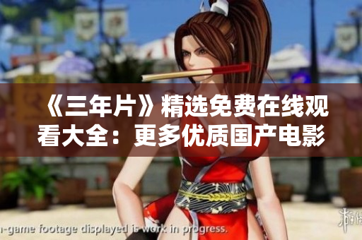 《三年片》精选免费在线观看大全：更多优质国产电影问世！