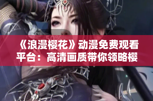 《浪漫樱花》动漫免费观看平台：高清画质带你领略樱花美景