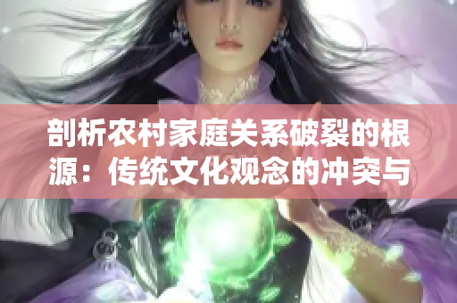 剖析农村家庭关系破裂的根源：传统文化观念的冲突与现代社会压力