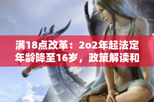 满18点改革：2o2年起法定年龄降至16岁，政策解读和影响分析