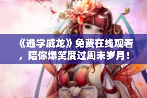 《逃学威龙》免费在线观看，陪你爆笑度过周末岁月！
