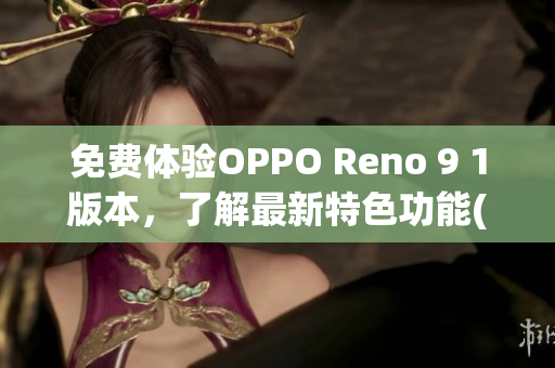 免费体验OPPO Reno 9 1版本，了解最新特色功能(1)