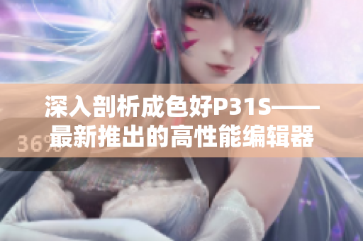 深入剖析成色好P31S——最新推出的高性能编辑器