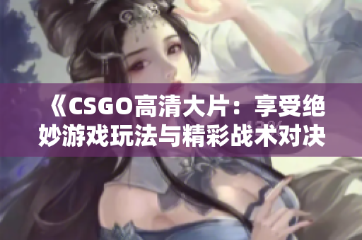 《CSGO高清大片：享受绝妙游戏玩法与精彩战术对决》