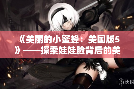 《美丽的小蜜蜂：美国版5》——探索娃娃脸背后的美丽故事