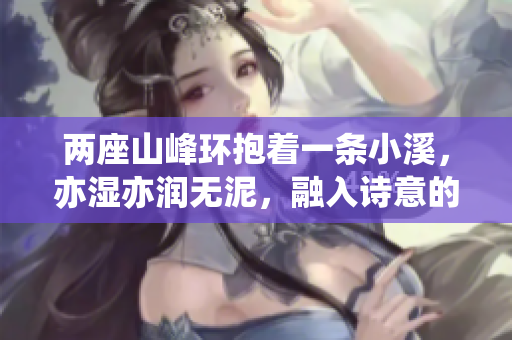 两座山峰环抱着一条小溪，亦湿亦润无泥，融入诗意的美景