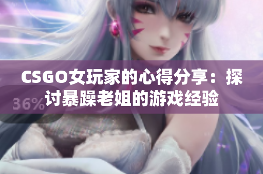CSGO女玩家的心得分享：探讨暴躁老姐的游戏经验