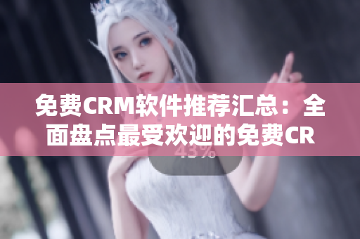 免费CRM软件推荐汇总：全面盘点最受欢迎的免费CRM工具