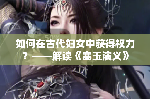 如何在古代妇女中获得权力？——解读《塞玉演义》