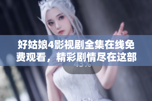 好姑娘4影视剧全集在线免费观看，精彩剧情尽在这部热播影视剧