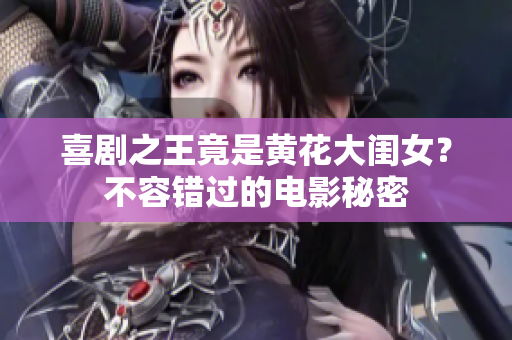 喜剧之王竟是黄花大闺女？不容错过的电影秘密