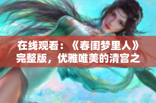 在线观看：《春闺梦里人》完整版，优雅唯美的清宫之旅