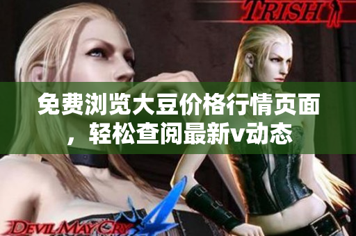 免费浏览大豆价格行情页面，轻松查阅最新v动态