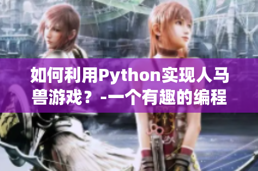 如何利用Python实现人马兽游戏？-一个有趣的编程挑战