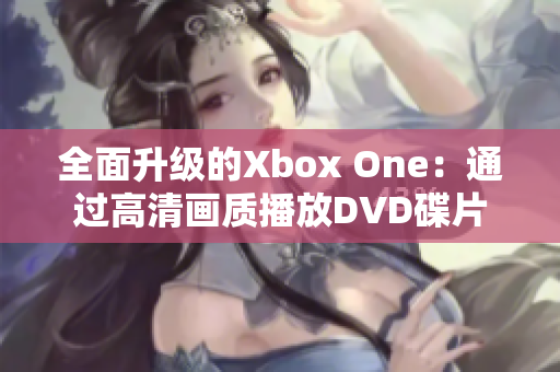 全面升级的Xbox One：通过高清画质播放DVD碟片