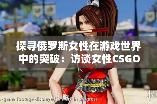 探寻俄罗斯女性在游戏世界中的突破：访谈女性CSGO职业选手