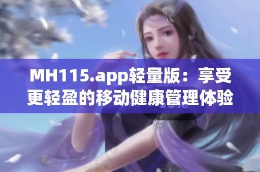 MH115.app轻量版：享受更轻盈的移动健康管理体验