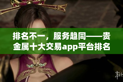 排名不一，服务趋同——贵金属十大交易app平台排名