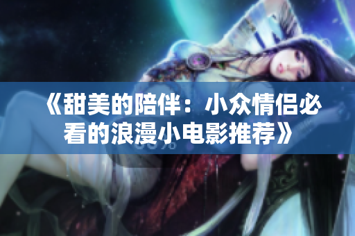 《甜美的陪伴：小众情侣必看的浪漫小电影推荐》