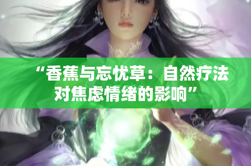 “香蕉与忘忧草：自然疗法对焦虑情绪的影响”