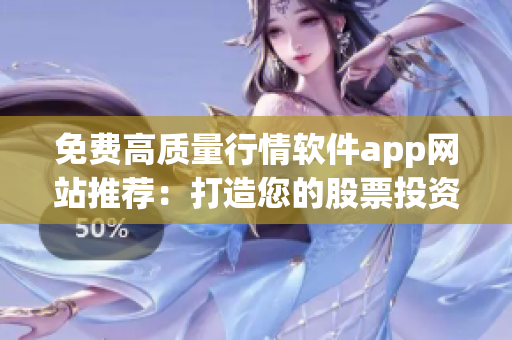 免费高质量行情软件app网站推荐：打造您的股票投资优势！