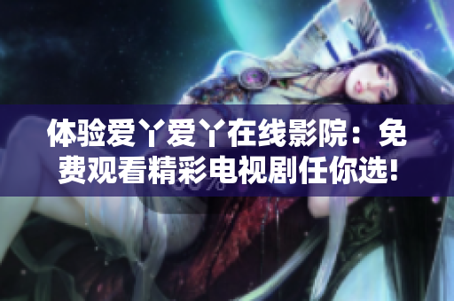 体验爱丫爱丫在线影院：免费观看精彩电视剧任你选!
