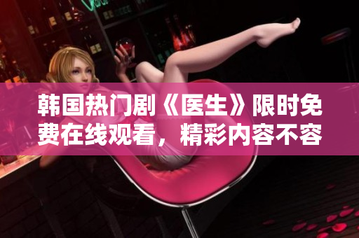 韩国热门剧《医生》限时免费在线观看，精彩内容不容错过