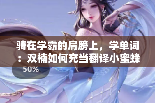 骑在学霸的肩膀上，学单词：双楠如何充当翻译小蜜蜂