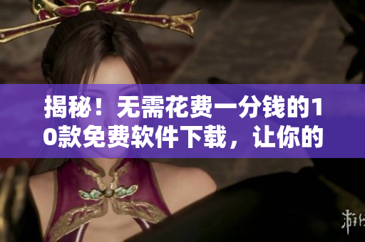揭秘！无需花费一分钱的10款免费软件下载，让你的电脑生活更加便捷