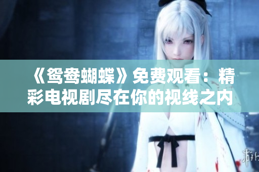 《鸳鸯蝴蝶》免费观看：精彩电视剧尽在你的视线之内