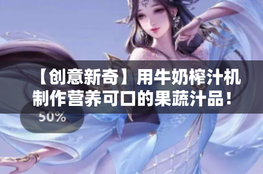 【创意新奇】用牛奶榨汁机制作营养可口的果蔬汁品！--分享美妙制作过程和口感体验！