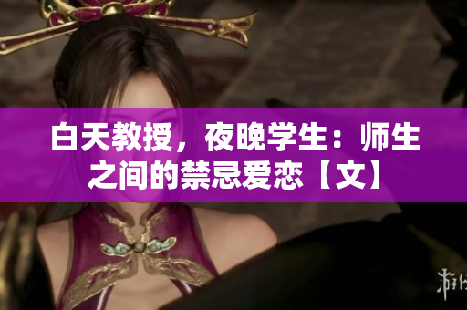 白天教授，夜晚学生：师生之间的禁忌爱恋【文】