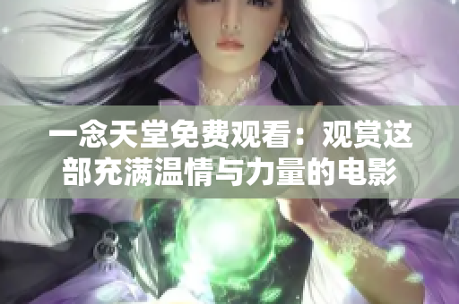 一念天堂免费观看：观赏这部充满温情与力量的电影