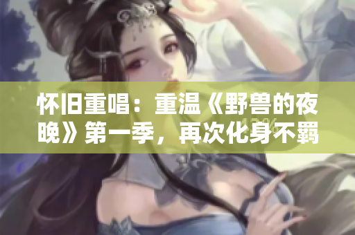 怀旧重唱：重温《野兽的夜晚》第一季，再次化身不羁前任