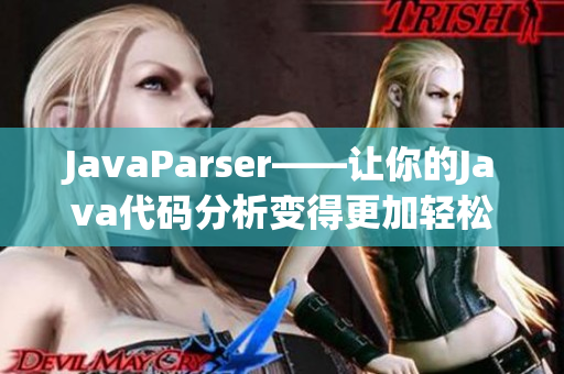 JavaParser——让你的Java代码分析变得更加轻松