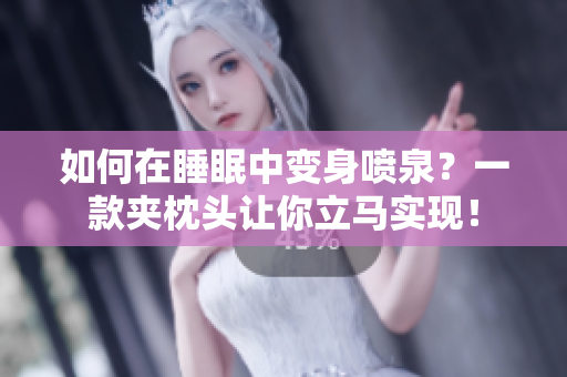 如何在睡眠中变身喷泉？一款夹枕头让你立马实现！