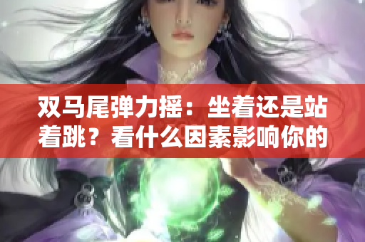 双马尾弹力摇：坐着还是站着跳？看什么因素影响你的选择