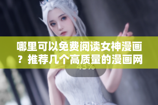 哪里可以免费阅读女神漫画？推荐几个高质量的漫画网站！