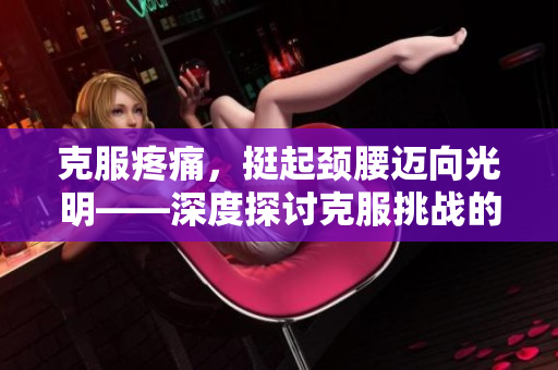 克服疼痛，挺起颈腰迈向光明——深度探讨克服挑战的方法和技巧