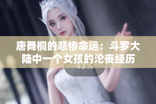 唐舞桐的悲惨命运：斗罗大陆中一个女孩的沦丧经历