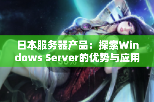 日本服务器产品：探索Windows Server的优势与应用价值