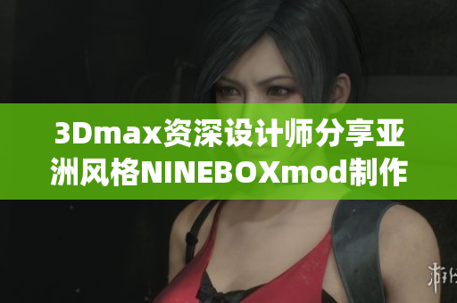3Dmax资深设计师分享亚洲风格NINEBOXmod制作技巧(1)