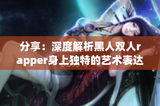 分享：深度解析黑人双人rapper身上独特的艺术表达方式