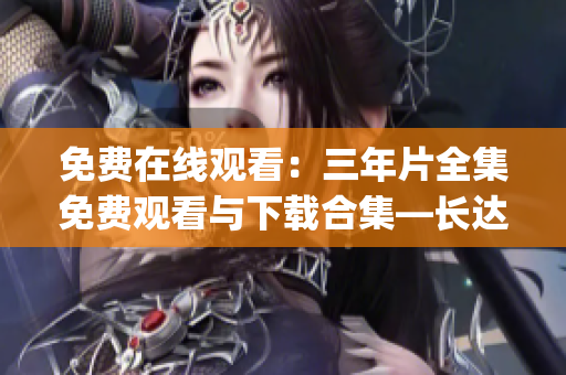 免费在线观看：三年片全集免费观看与下载合集—长达三年片大全！(1)