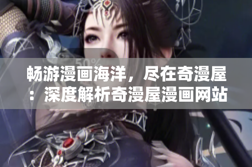 畅游漫画海洋，尽在奇漫屋：深度解析奇漫屋漫画网站