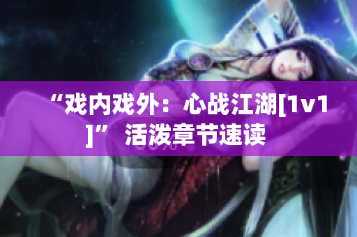 “戏内戏外：心战江湖[1v1]” 活泼章节速读 